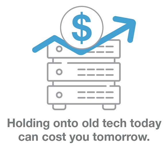 Holding onto old tech today can cost you tomorrow.